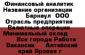 Финансовый аналитик › Название организации ­ MD-Trade-Барнаул, ООО › Отрасль предприятия ­ Валютные операции › Минимальный оклад ­ 50 000 - Все города Работа » Вакансии   . Алтайский край,Яровое г.